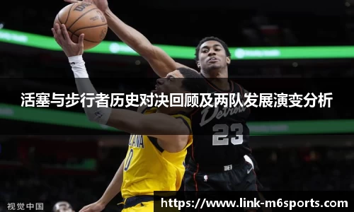 活塞与步行者历史对决回顾及两队发展演变分析